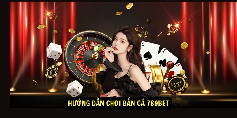 Bắn cá 789BET - Game bắn cá đổi thưởng hấp dẫn 1 Hướng dẫn chơi Bắn Cá 789BET